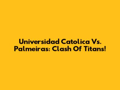 Universidad Catolica Vs. Palmeiras: Clash Of Titans!