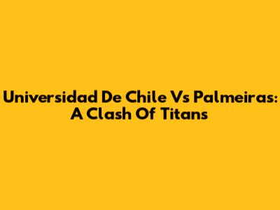 Universidad De Chile Vs Palmeiras: A Clash Of Titans