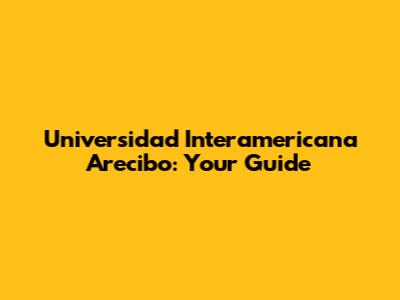 Universidad Interamericana Arecibo: Your Guide