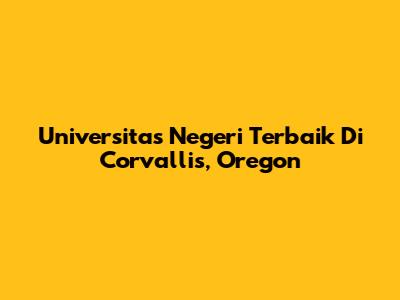 Universitas Negeri Terbaik Di Corvallis, Oregon