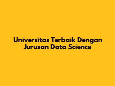 Universitas Terbaik Dengan Jurusan Data Science