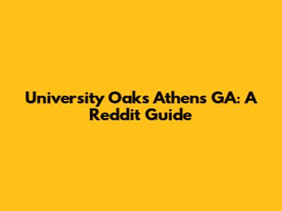 University Oaks Athens GA: A Reddit Guide