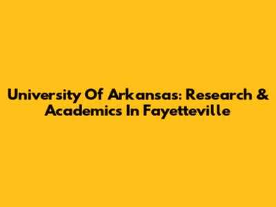 University Of Arkansas: Research & Academics In Fayetteville
