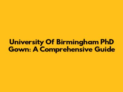 University Of Birmingham PhD Gown: A Comprehensive Guide