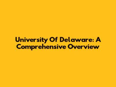 University Of Delaware: A Comprehensive Overview
