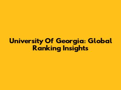 University Of Georgia: Global Ranking Insights