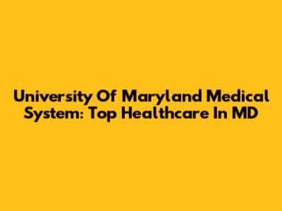 University Of Maryland Medical System: Top Healthcare In MD