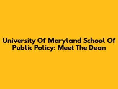 University Of Maryland School Of Public Policy: Meet The Dean