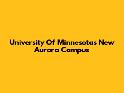 University Of Minnesota's New Aurora Campus