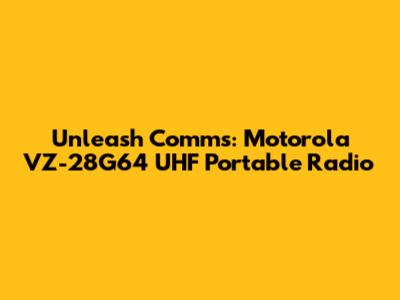 Unleash Comms: Motorola VZ-28G64 UHF Portable Radio