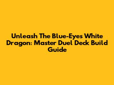 Unleash The Blue-Eyes White Dragon: Master Duel Deck Build Guide