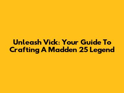 Unleash Vick: Your Guide To Crafting A Madden 25 Legend