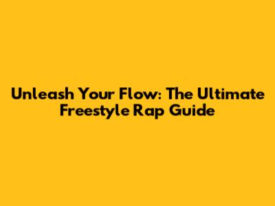Unleash Your Flow: The Ultimate Freestyle Rap Guide