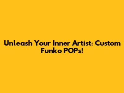 Unleash Your Inner Artist: Custom Funko POPs!