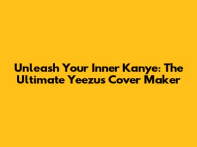 Unleash Your Inner Kanye: The Ultimate Yeezus Cover Maker