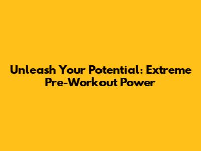 Unleash Your Potential: Extreme Pre-Workout Power