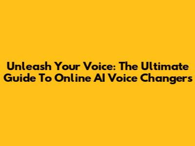 Unleash Your Voice: The Ultimate Guide To Online AI Voice Changers