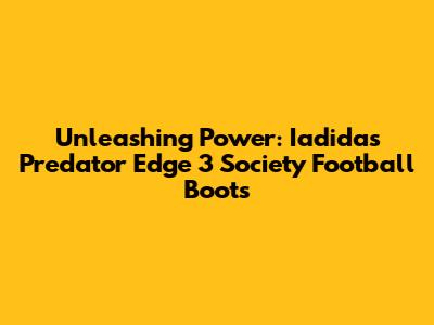 Unleashing Power: Iadidas Predator Edge 3 Society Football Boots