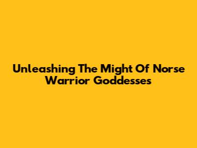 Unleashing The Might Of Norse Warrior Goddesses