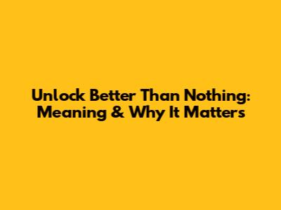 Unlock 'Better Than Nothing': Meaning & Why It Matters