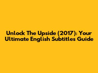 Unlock 'The Upside' (2017): Your Ultimate English Subtitles Guide