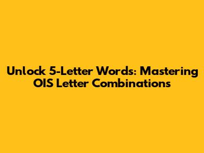 Unlock 5-Letter Words: Mastering 'OIS' Letter Combinations