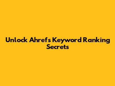 Unlock Ahrefs Keyword Ranking Secrets