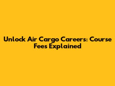 Unlock Air Cargo Careers: Course Fees Explained