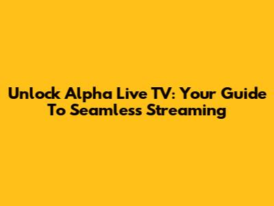 Unlock Alpha Live TV: Your Guide To Seamless Streaming