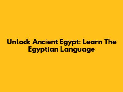 Unlock Ancient Egypt: Learn The Egyptian Language