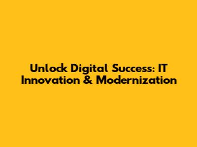 Unlock Digital Success: IT Innovation & Modernization
