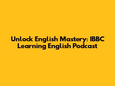 Unlock English Mastery: IBBC Learning English Podcast