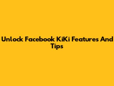 Unlock Facebook KiKi Features And Tips
