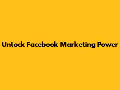 Unlock Facebook Marketing Power