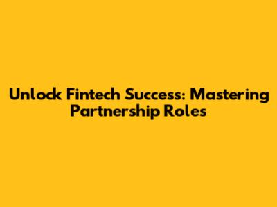 Unlock Fintech Success: Mastering Partnership Roles
