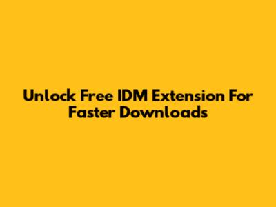 Unlock Free IDM Extension For Faster Downloads