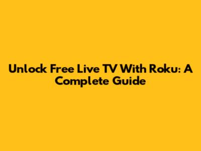 Unlock Free Live TV With Roku: A Complete Guide