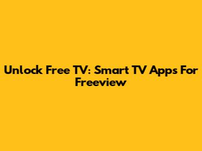 Unlock Free TV: Smart TV Apps For Freeview