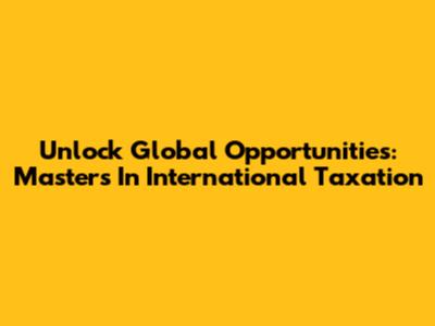 Unlock Global Opportunities: Masters In International Taxation