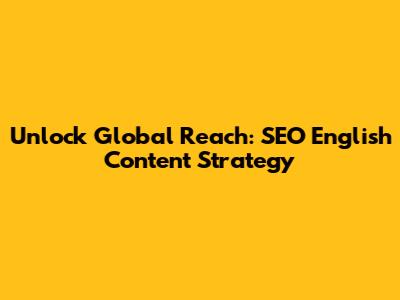 Unlock Global Reach: SEO English Content Strategy