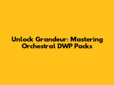 Unlock Grandeur: Mastering Orchestral DWP Packs