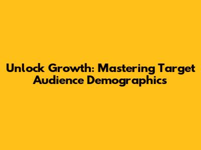 Unlock Growth: Mastering Target Audience Demographics