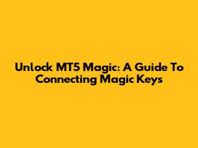Unlock MT5 Magic: A Guide To Connecting Magic Keys