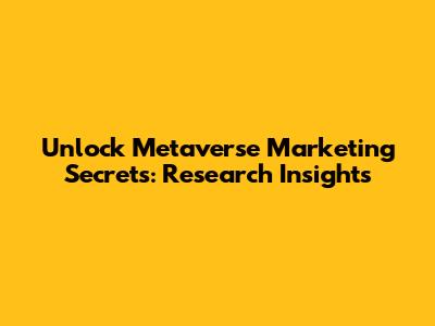 Unlock Metaverse Marketing Secrets: Research Insights