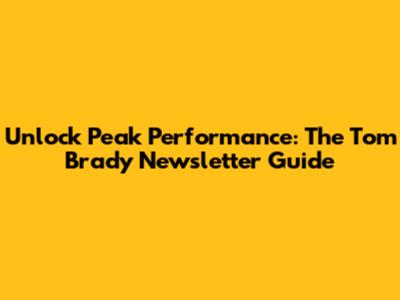 Unlock Peak Performance: The Tom Brady Newsletter Guide