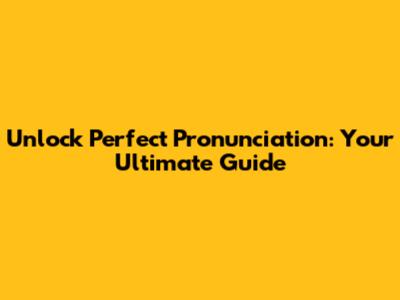 Unlock Perfect Pronunciation: Your Ultimate Guide
