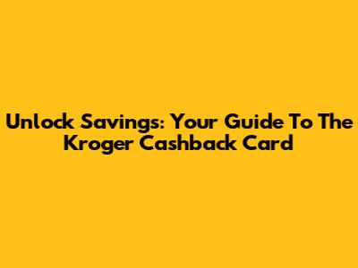 Unlock Savings: Your Guide To The Kroger Cashback Card