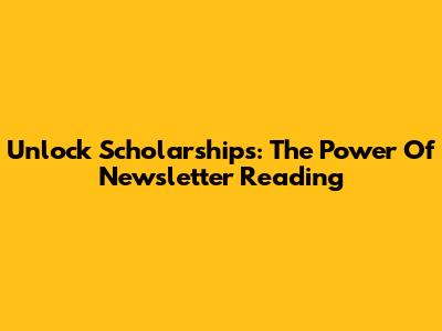 Unlock Scholarships: The Power Of Newsletter Reading