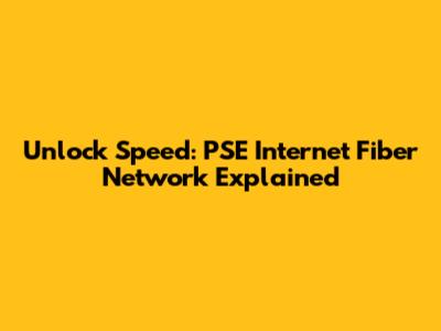 Unlock Speed: PSE Internet Fiber Network Explained