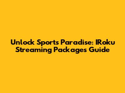 Unlock Sports Paradise: IRoku Streaming Packages Guide